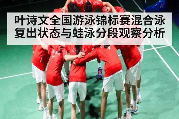 叶诗文全国游泳锦标赛混合泳复出状态与蛙泳分段观察分析