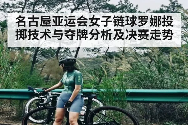 名古屋亚运会女子链球罗娜投掷技术与夺牌分析及决赛走势