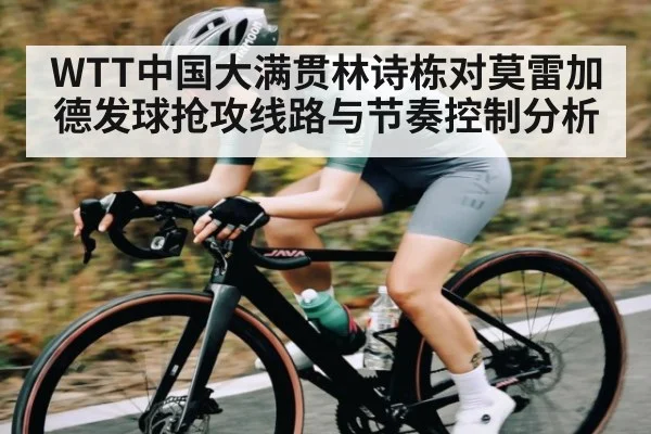 WTT中国大满贯林诗栋对莫雷加德发球抢攻线路与节奏控制分析