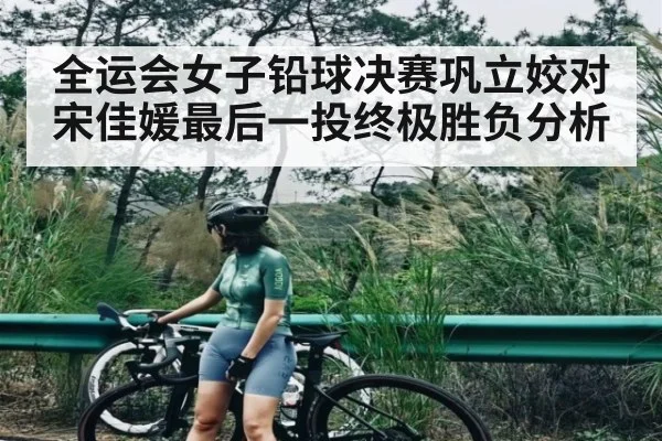 全运会女子铅球决赛巩立姣对宋佳媛最后一投终极胜负分析
